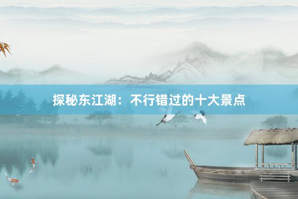 探秘东江湖：不行错过的十大景点